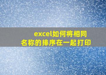 excel如何将相同名称的排序在一起打印