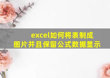 excel如何将表制成图片并且保留公式数据显示