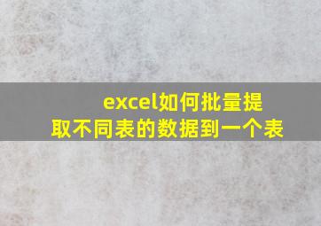 excel如何批量提取不同表的数据到一个表