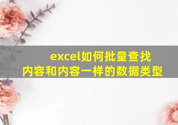 excel如何批量查找内容和内容一样的数据类型