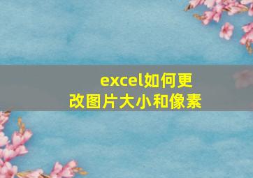 excel如何更改图片大小和像素