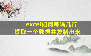 excel如何每隔几行提取一个数据并复制出来