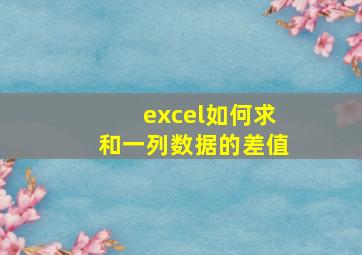 excel如何求和一列数据的差值