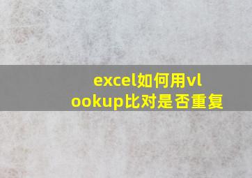 excel如何用vlookup比对是否重复