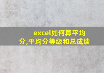 excel如何算平均分,平均分等级和总成绩