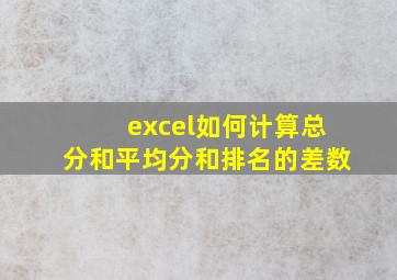 excel如何计算总分和平均分和排名的差数