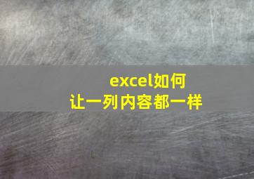 excel如何让一列内容都一样