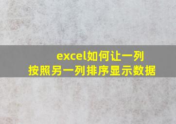 excel如何让一列按照另一列排序显示数据