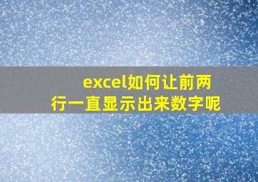 excel如何让前两行一直显示出来数字呢