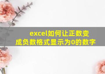 excel如何让正数变成负数格式显示为0的数字