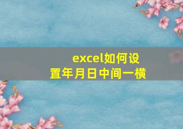 excel如何设置年月日中间一横