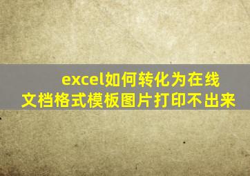 excel如何转化为在线文档格式模板图片打印不出来