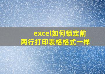 excel如何锁定前两行打印表格格式一样