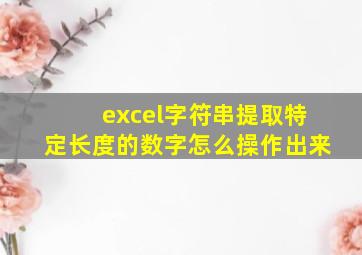 excel字符串提取特定长度的数字怎么操作出来