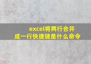 excel将两行合并成一行快捷键是什么命令