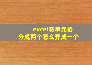 excel将单元格分成两个怎么弄成一个