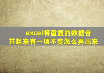 excel将重复的数据合并起来有一项不变怎么弄出来