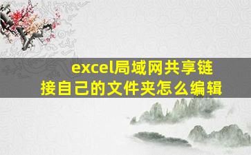 excel局域网共享链接自己的文件夹怎么编辑