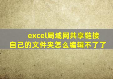 excel局域网共享链接自己的文件夹怎么编辑不了了