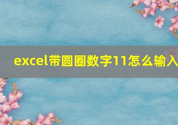 excel带圆圈数字11怎么输入