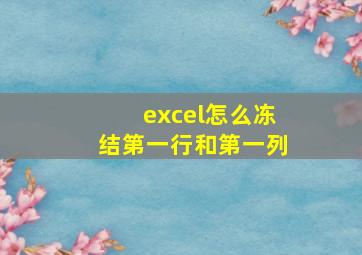 excel怎么冻结第一行和第一列