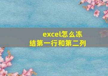 excel怎么冻结第一行和第二列