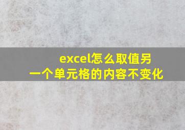 excel怎么取值另一个单元格的内容不变化