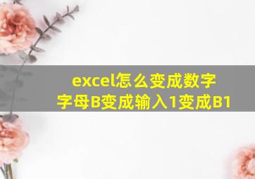 excel怎么变成数字字母B变成输入1变成B1