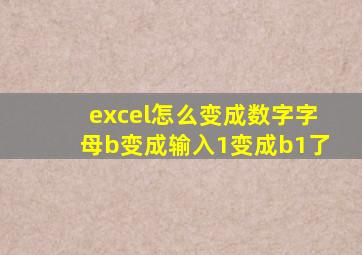 excel怎么变成数字字母b变成输入1变成b1了