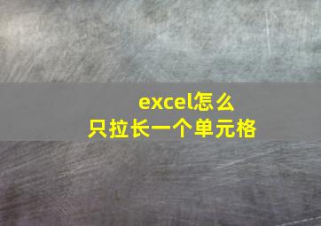 excel怎么只拉长一个单元格