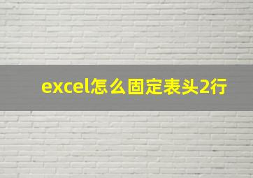 excel怎么固定表头2行