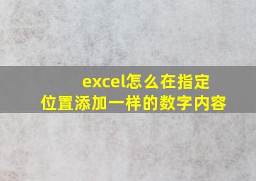 excel怎么在指定位置添加一样的数字内容