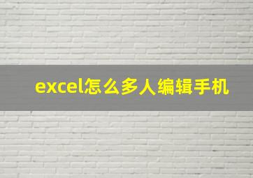 excel怎么多人编辑手机