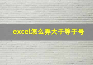 excel怎么弄大于等于号