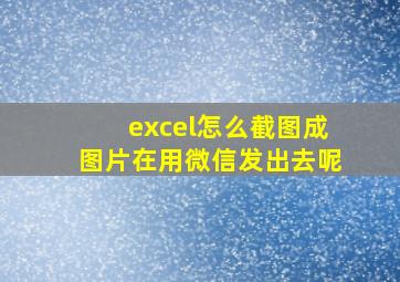 excel怎么截图成图片在用微信发出去呢