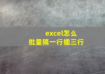 excel怎么批量隔一行插三行