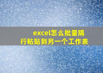 excel怎么批量隔行粘贴到另一个工作表