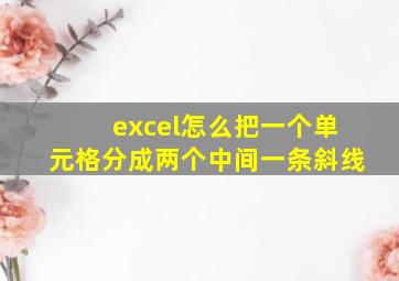 excel怎么把一个单元格分成两个中间一条斜线