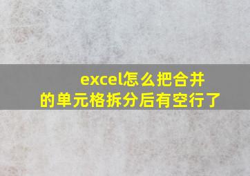 excel怎么把合并的单元格拆分后有空行了