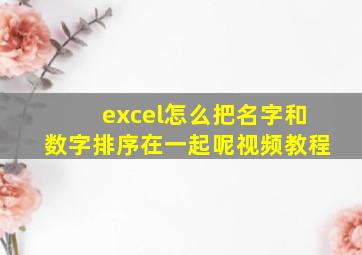 excel怎么把名字和数字排序在一起呢视频教程