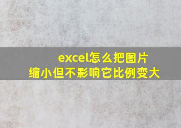 excel怎么把图片缩小但不影响它比例变大