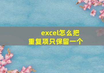 excel怎么把重复项只保留一个