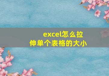 excel怎么拉伸单个表格的大小