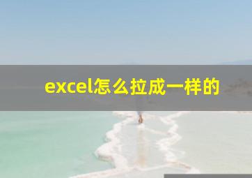 excel怎么拉成一样的