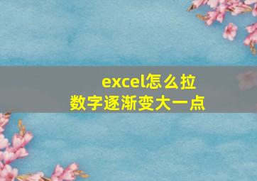 excel怎么拉数字逐渐变大一点