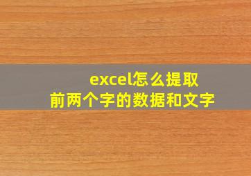 excel怎么提取前两个字的数据和文字