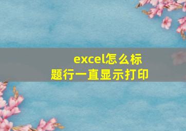 excel怎么标题行一直显示打印