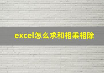 excel怎么求和相乘相除