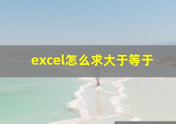 excel怎么求大于等于