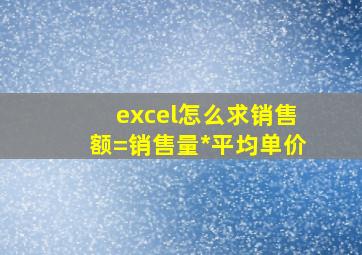 excel怎么求销售额=销售量*平均单价